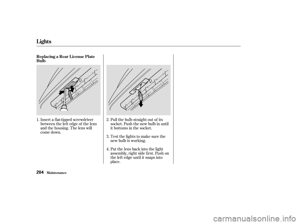 HONDA S2000 2003 1.G Owners Manual Insert a flat-tipped screwdriver
between the lef t edge of the lens
and the housing. The lens will
come down.Put the lens back into the light
assembly, right side f irst. Push on
the lef t edge until HONDA S2000 2003 1.G Owners Manual Insert a flat-tipped screwdriver
between the lef t edge of the lens
and the housing. The lens will
come down.Put the lens back into the light
assembly, right side f irst. Push on
the lef t edge until