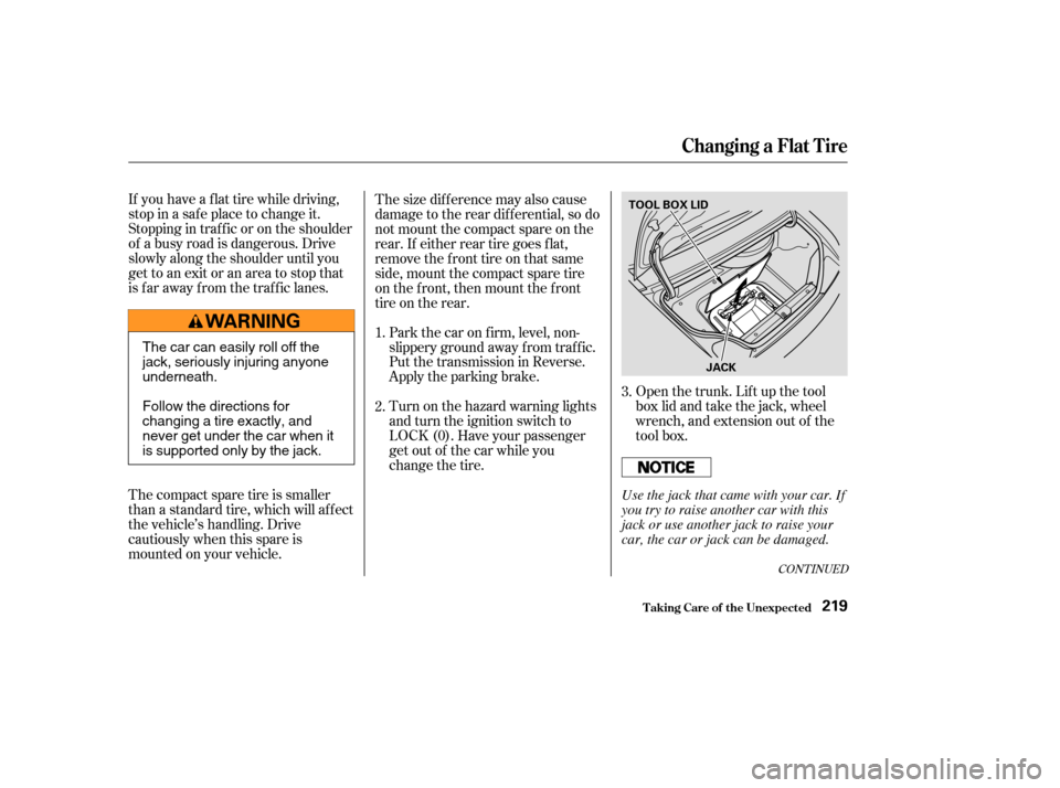 HONDA S2000 2003 1.G Owners Manual If you have a f lat tire while driving,
stop in a saf e place to change it.
Stopping in traf f ic or on the shoulder
of a busy road is dangerous. Drive
slowly along the shoulder until you
gettoanexito