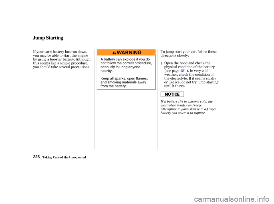 HONDA S2000 2003 1.G Owners Manual Open the hood and check the
physical condition of the battery
(see page ). In very cold
weather, check the condition of
the electrolyte. If it seems slushy
or like ice, do not try jump starting
until HONDA S2000 2003 1.G Owners Manual Open the hood and check the
physical condition of the battery
(see page ). In very cold
weather, check the condition of
the electrolyte. If it seems slushy
or like ice, do not try jump starting
until