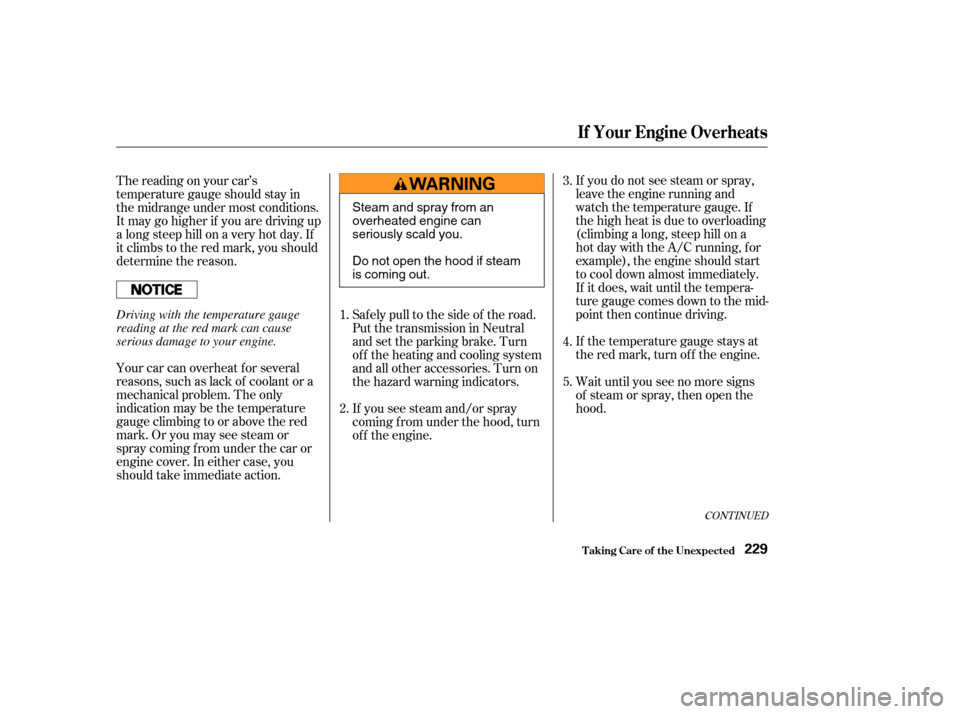 HONDA S2000 2003 1.G Owners Manual If the temperature gauge stays at
the red mark, turn of f the engine. If you do not see steam or spray,
leave the engine running and
watch the temperature gauge. If
the high heat is due to overloading HONDA S2000 2003 1.G Owners Manual If the temperature gauge stays at
the red mark, turn of f the engine. If you do not see steam or spray,
leave the engine running and
watch the temperature gauge. If
the high heat is due to overloading