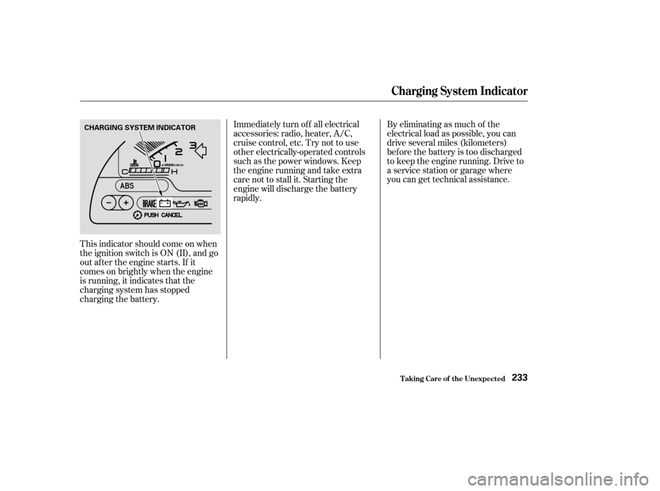 HONDA S2000 2003 1.G Owners Manual This indicator should come on when
the ignition switch is ON (II), and go
out af ter the engine starts. If it
comes on brightly when the engine
is running, it indicates that the
charging system has st