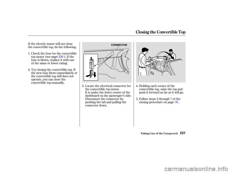 HONDA S2000 2003 1.G Owners Manual Holding each corner of the
convertible top, raise the top and
push it f orward as f ar as it will go.
Follow steps 5 through 7 of the
closing procedure on page .
If the electric motor will not close
t HONDA S2000 2003 1.G Owners Manual Holding each corner of the
convertible top, raise the top and
push it f orward as f ar as it will go.
Follow steps 5 through 7 of the
closing procedure on page .
If the electric motor will not close
t