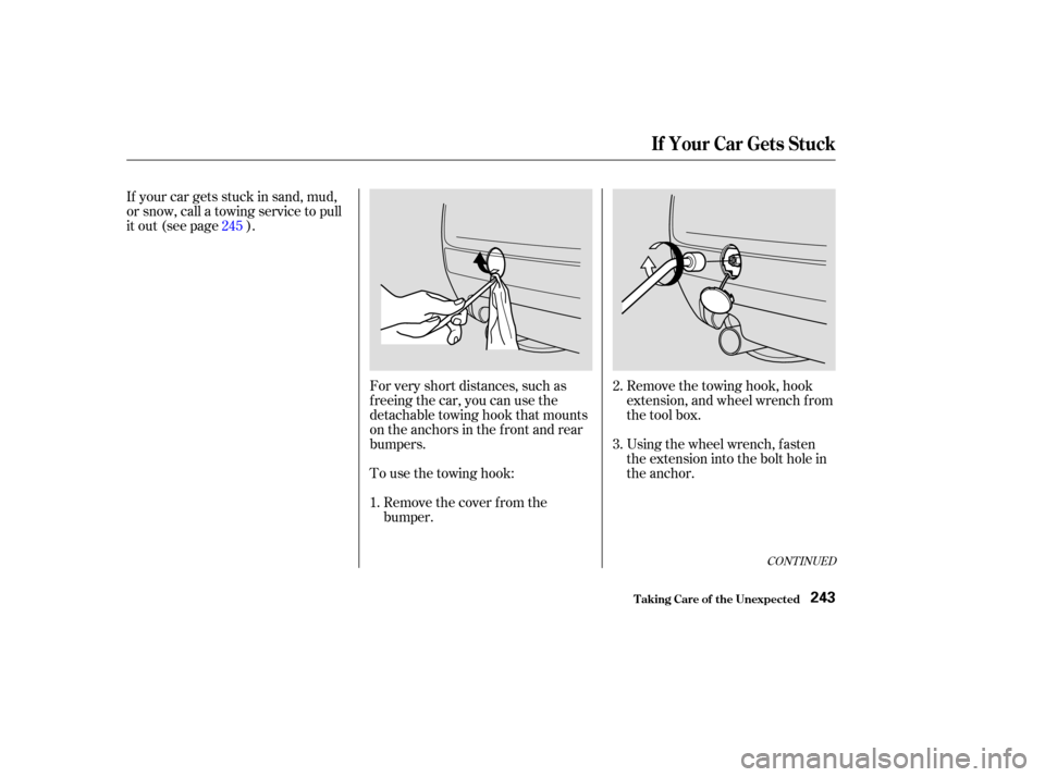 HONDA S2000 2003 1.G Owners Manual For very short distances, such as
freeing the car, you can use the
detachable towing hook that mounts
on the anchors in the front and rear
bumpers.Remove the cover f rom the
bumper.
To use the towing 