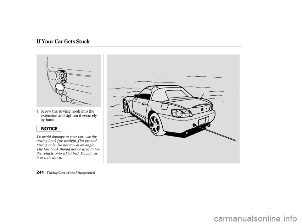 HONDA S2000 2003 1.G Owners Manual Screw the towing hook into the
extension and tighten it securely
by hand.
4.
If Your Car Gets Stuck
T aking Care of t he Unexpect ed244
To avoid damage to your car, use the
towing hook f or straight, 