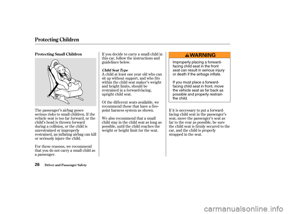 HONDA S2000 2003 1.G Owners Manual The passenger’s airbag poses
serious risks to small children. If the
vehicle seat is too f ar f orward, or the
child’s head is thrown f orward
during a collision, or the child is
unrestrained or i