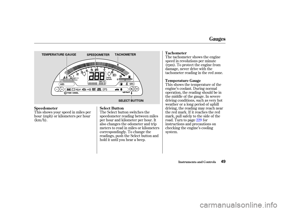 HONDA S2000 2003 1.G Owners Manual The tachometer shows the engine
speed in revolutions per minute
(rpm). To protect the engine f rom
damage, never drive with the
tachometerreadingintheredzone.
This shows the temperature of the
engine�