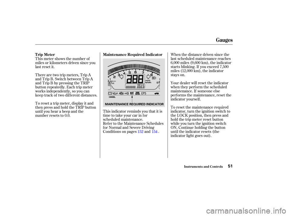 HONDA S2000 2003 1.G Workshop Manual When the distance driven since the
last scheduled maintenance reaches
6,000 miles (9,600 km), the indicator
starts blinking. If you exceed 7,500
miles (12,000 km), the indicator
stays on.
Your dealer 