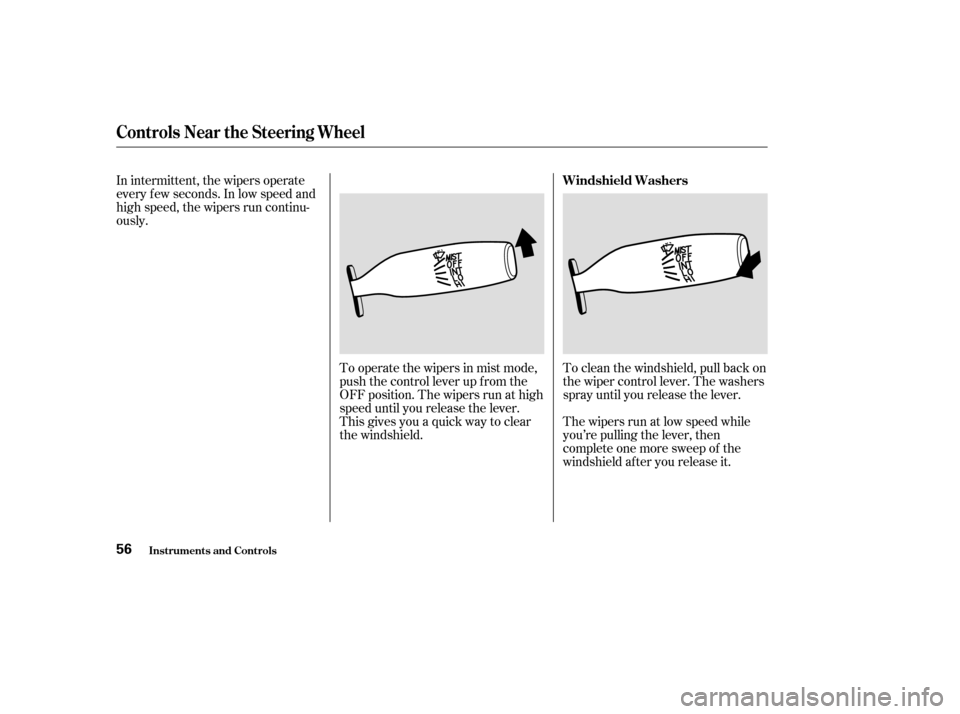HONDA S2000 2003 1.G Workshop Manual In intermittent, the wipers operate
every f ew seconds. In low speed and
high speed, the wipers run continu-
ously.To operate the wipers in mist mode,
push the control lever up f rom the
OFF position.