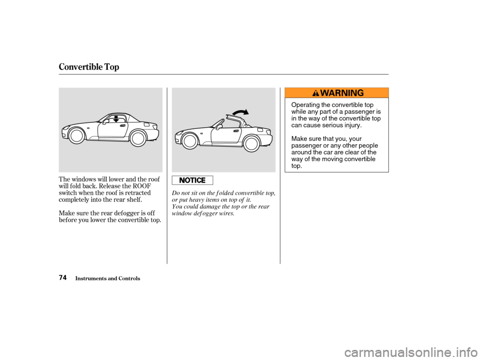 HONDA S2000 2003 1.G Owners Manual The windows will lower and the roof
will f old back. Release the ROOF
switch when the roof is retracted
completely into the rear shelf .
Make sure the rear def ogger is of f
bef ore you lower the conv