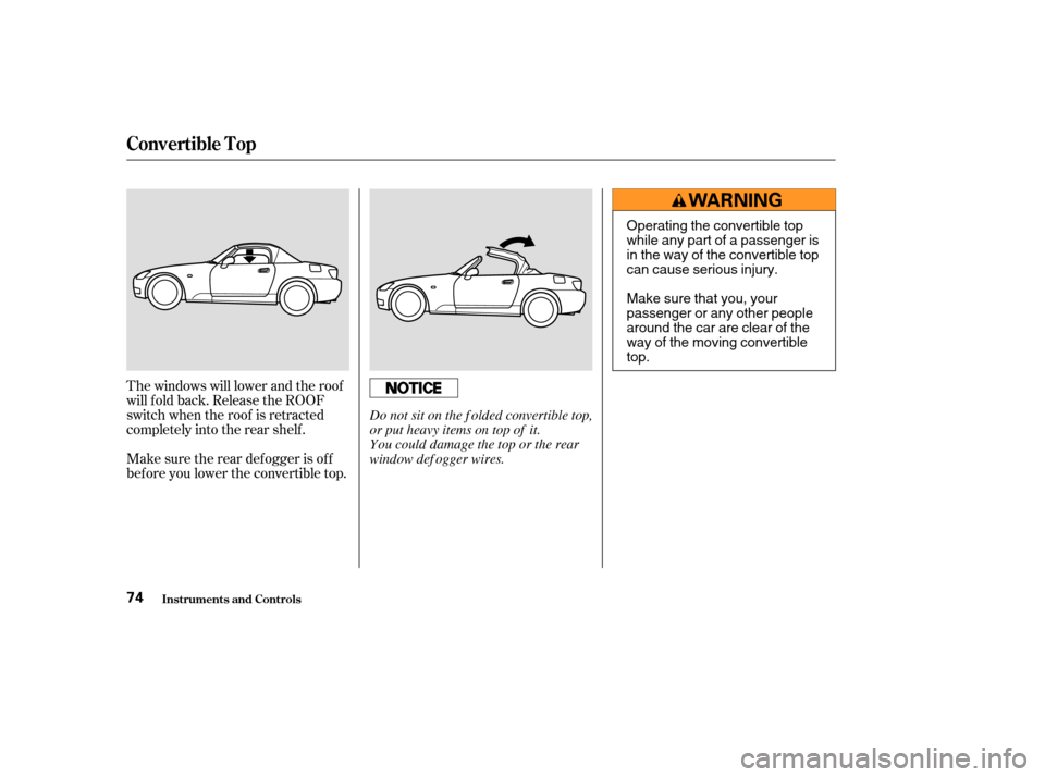 HONDA S2000 2003 1.G Manual PDF The windows will lower and the roof
will f old back. Release the ROOF
switch when the roof is retracted
completely into the rear shelf .
Make sure the rear def ogger is of f
bef ore you lower the conv