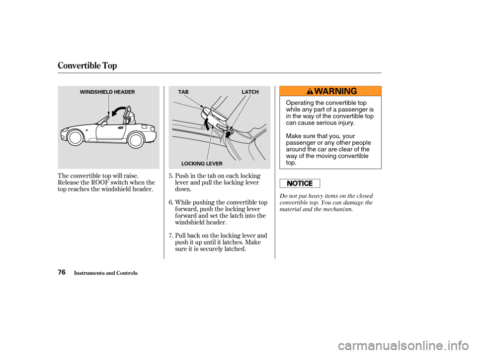 HONDA S2000 2003 1.G Manual PDF The convertible top will raise.
Release the ROOF switch when the
top reaches the windshield header.Pull back on the locking lever and
push it up until it latches. Make
sure it is securely latched. Whi