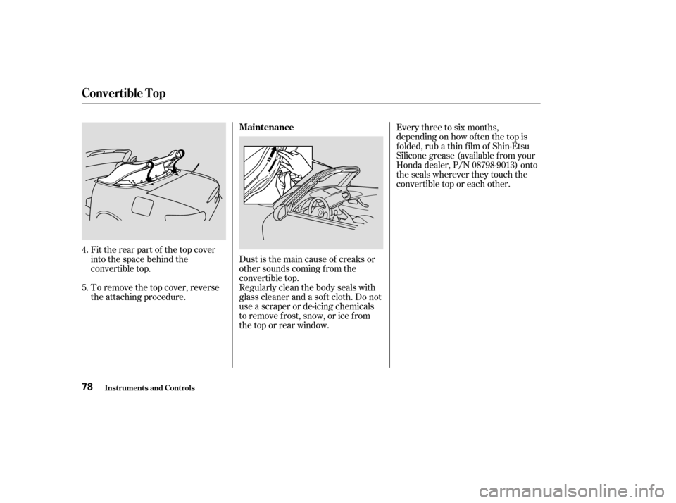 HONDA S2000 2003 1.G Manual Online Fit the rear part of the top cover
into the space behind the
convertible top.
To remove the top cover, reverse
the attaching procedure.Dust is the main cause of creaks or
other sounds coming f rom the