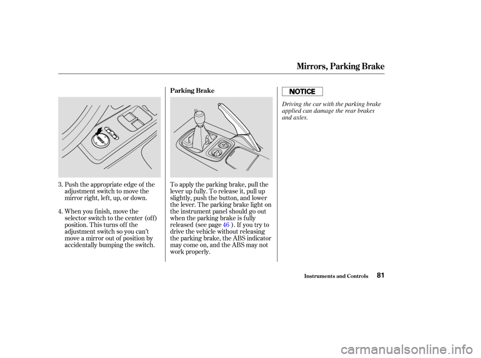 HONDA S2000 2003 1.G Manual Online Push the appropriate edge of the
adjustment switch to move the
mirrorright,left,up,ordown.
When you f inish, move the
selector switch to the center (off)
position. This turns of f the
adjustment switc