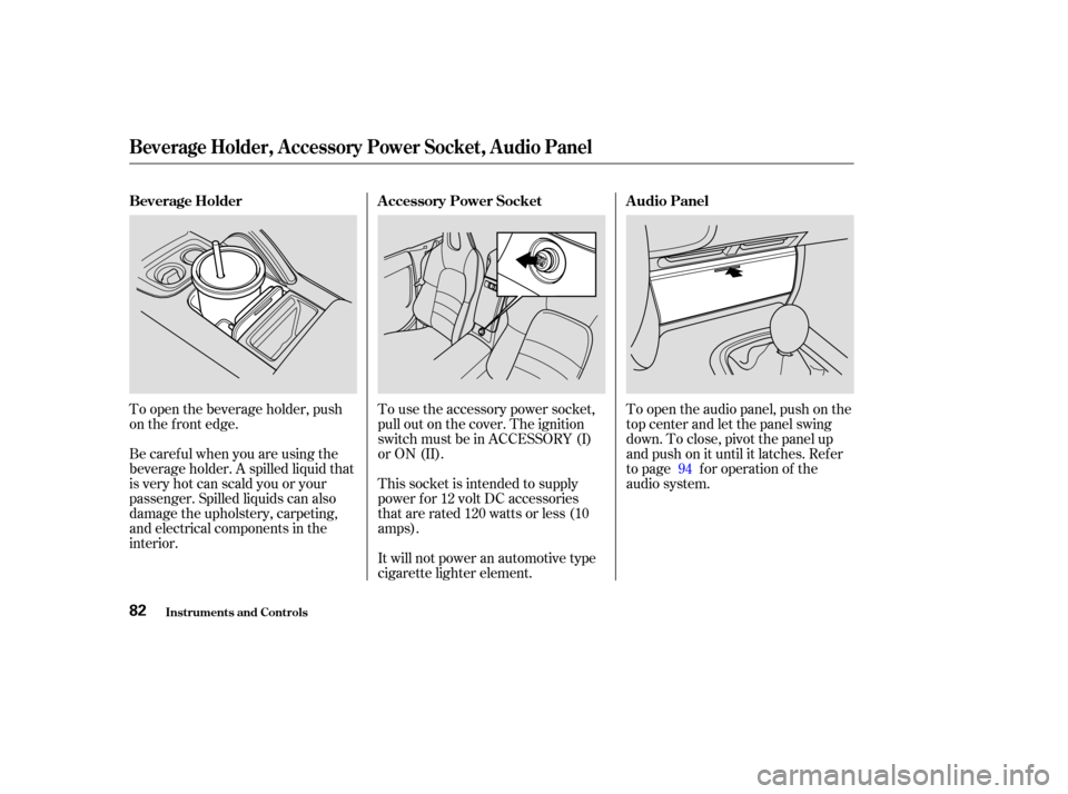 HONDA S2000 2003 1.G Manual Online To open the beverage holder, push
on the f ront edge.
Be caref ul when you are using the
beverage holder. A spilled liquid that
is very hot can scald you or your
passenger. Spilled liquids can also
da