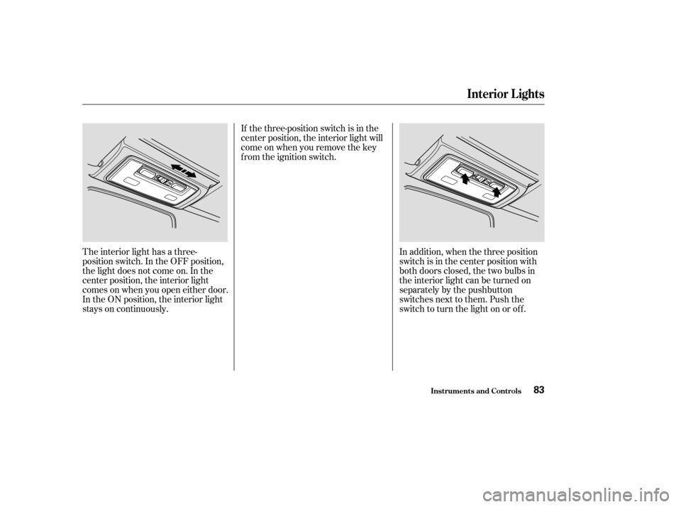 HONDA S2000 2003 1.G Manual Online The interior light has a three-
position switch. In the OFF position,
the light does not come on. In the
center position, the interior light
comes on when you open either door.
In the ON position, the