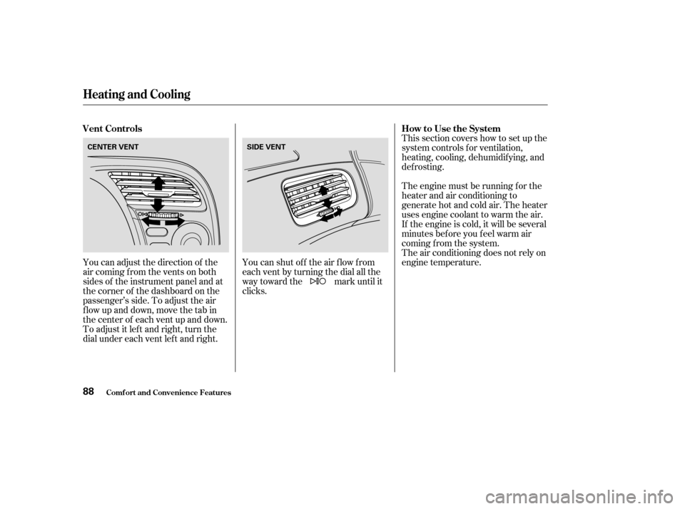 HONDA S2000 2003 1.G Owners Manual This section covers how to set up the
system controls f or ventilation,
heating, cooling, dehumidif ying, and
def rosting.
The engine must be running f or the
heater and air conditioning to
generate h