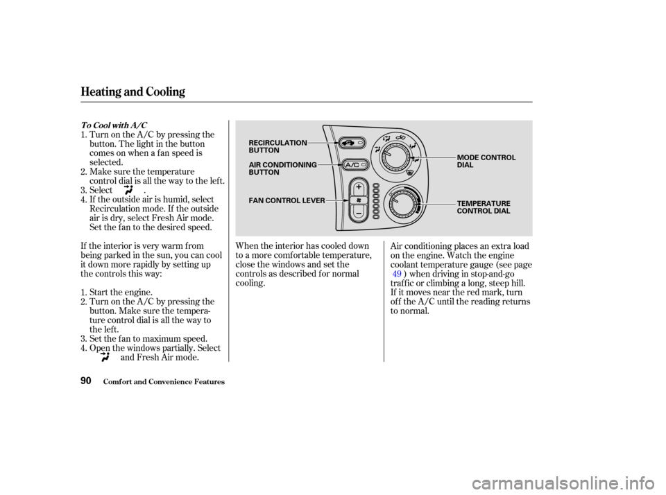 HONDA S2000 2003 1.G Owners Manual When the interior has cooled down
to a more comf ortable temperature,
close the windows and set the
controls as described f or normal
cooling.
Turn on the A/C by pressing the
button. The light in the 