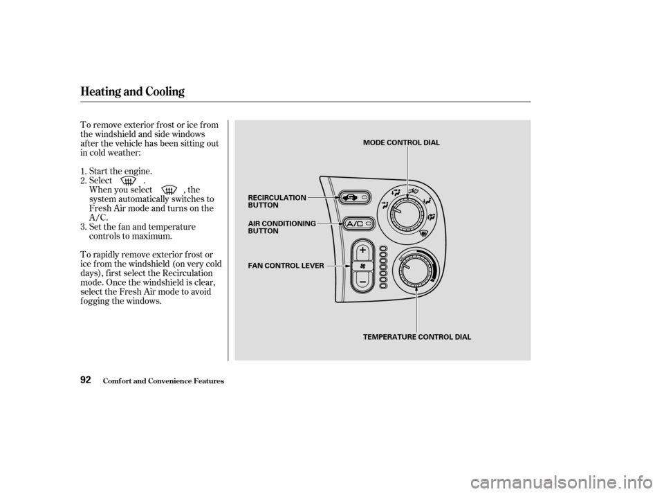 HONDA S2000 2003 1.G Owners Manual To remove exterior f rost or ice f rom
the windshield and side windows
after the vehicle has been sitting out
in cold weather:Start the engine.
Select .
When you select , the
system automatically swit