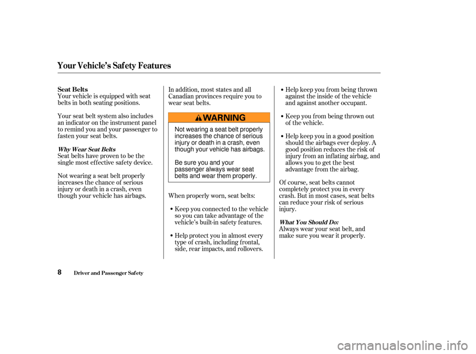 HONDA S2000 2004 2.G User Guide Your vehicle is equipped with seat
belts in both seating positions.
Your seat belt system also includes
an indicator on the instrument panel
to remind you and your passenger to
f asten your seat belts