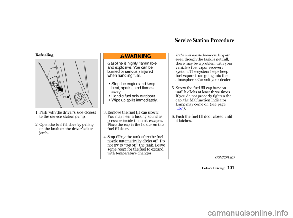 HONDA S2000 2004 2.G Owners Manual Open the f uel f ill door by pulling
on the knob on the driver’s door
jamb.Stop f illing the tank af ter the f uel
nozzle automatically clicks of f . Do
not try to ‘‘top off’’ the tank. Leav