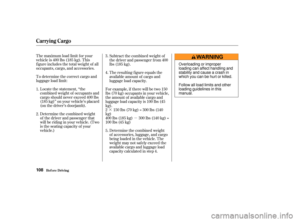 HONDA S2000 2004 2.G Owners Manual ·µ
The maximum load limit f or your
vehicle is 400 lbs (185 kg). This
f igure includes the total weight of all
occupants, cargo, and accessories.
To determine the correct cargo and
luggage load li