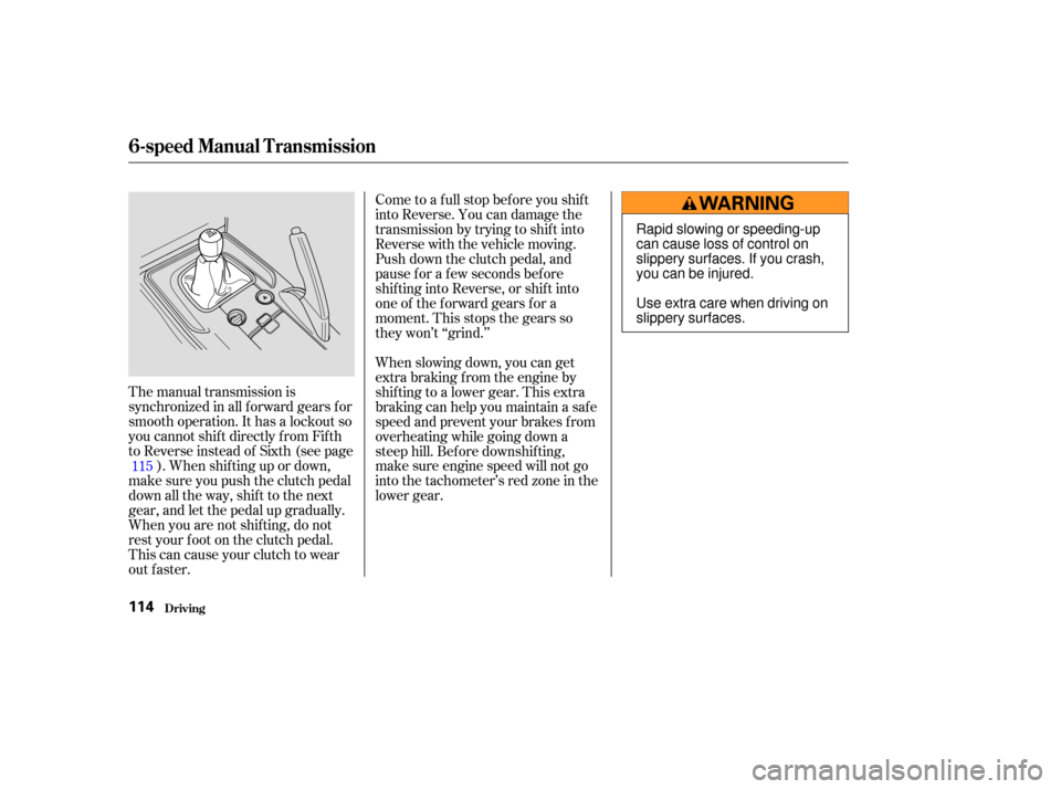 HONDA S2000 2004 2.G Owners Manual The manual transmission is
synchronized in all f orward gears f or
smooth operation. It has a lockout so
you cannot shift directly from Fifth
to Reverse instead of Sixth (see page). When shif ting up 