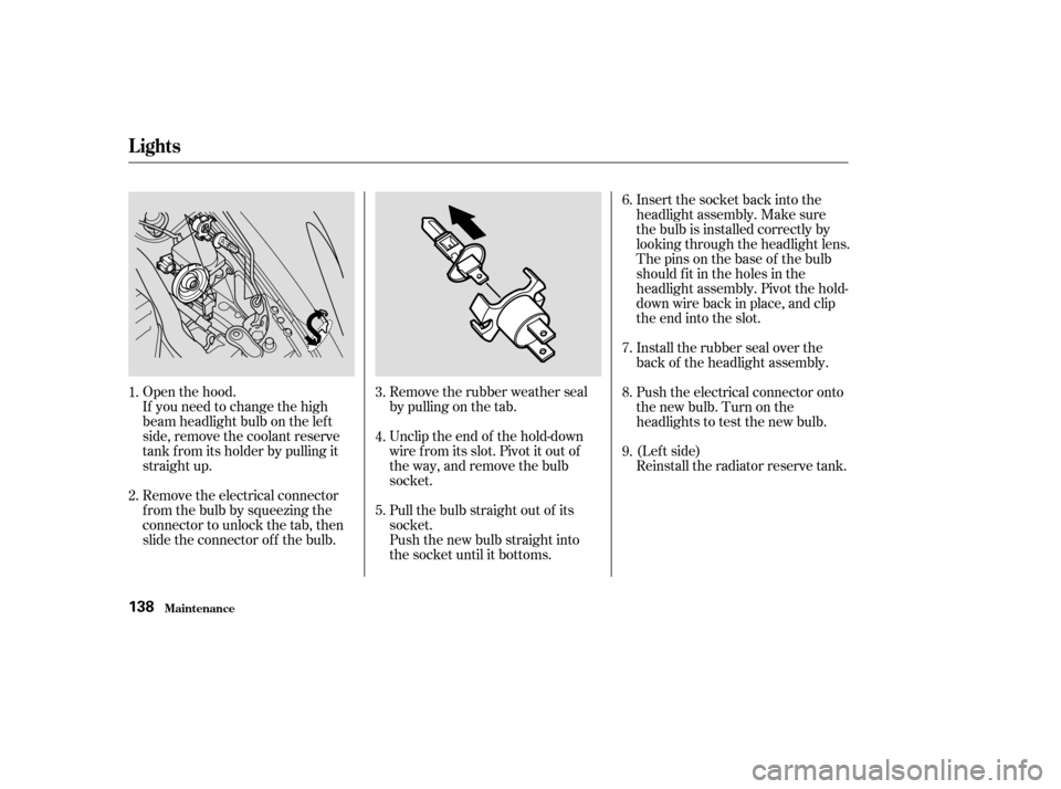 HONDA S2000 2004 2.G Owners Manual Open the hood.
If you need to change the high
beam headlight bulb on the lef t
side, remove the coolant reserve
tank f rom its holder by pulling it
straight up.
Remove the electrical connector
f rom t HONDA S2000 2004 2.G Owners Manual Open the hood.
If you need to change the high
beam headlight bulb on the lef t
side, remove the coolant reserve
tank f rom its holder by pulling it
straight up.
Remove the electrical connector
f rom t