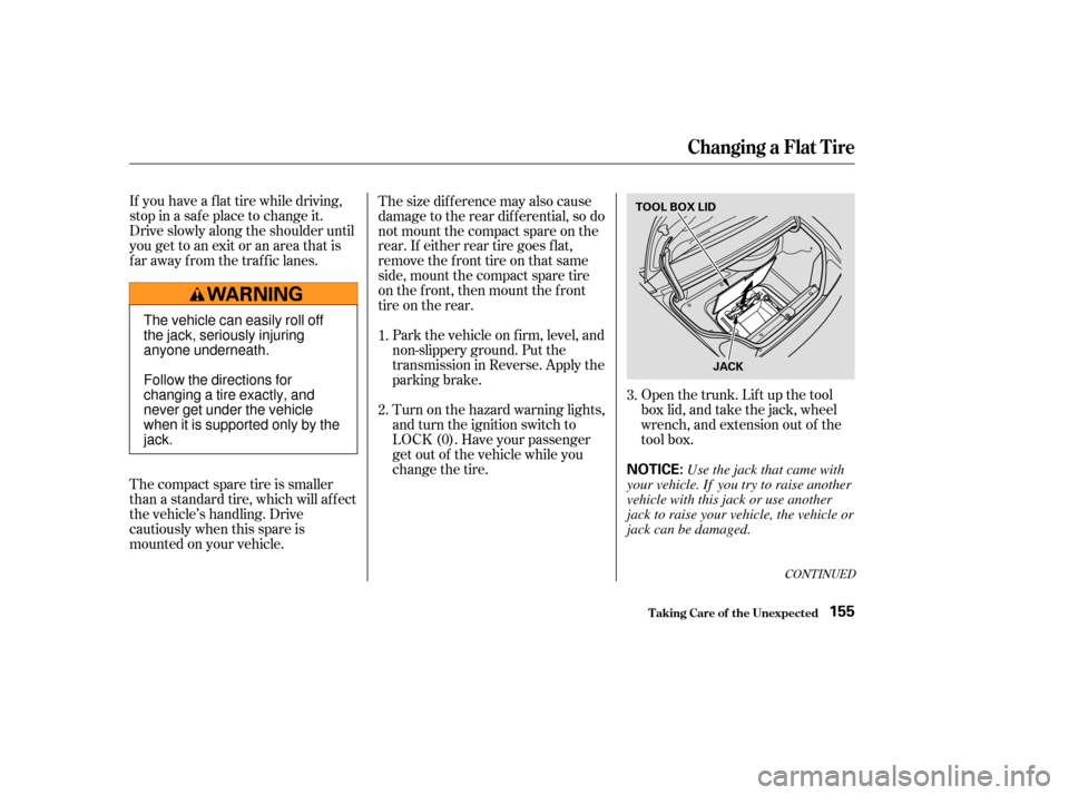 HONDA S2000 2004 2.G Owners Manual If you have a f lat tire while driving,
stop in a saf e place to change it.
Drive slowly along the shoulder until
you get to an exit or an area that is
far away from the traffic lanes.Thesizedifferenc