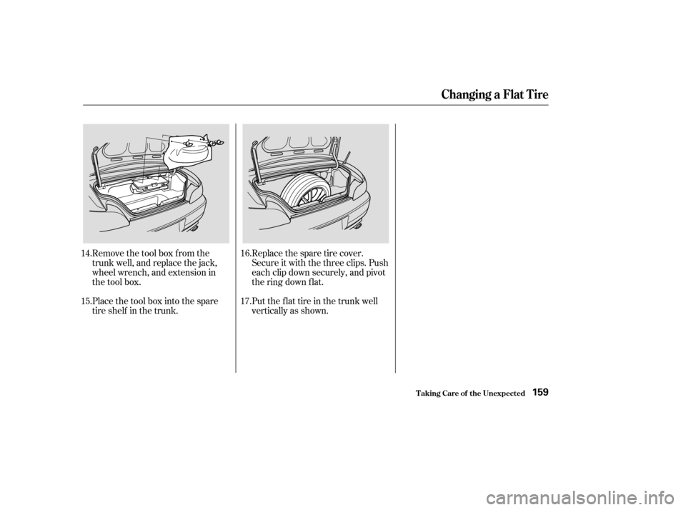 HONDA S2000 2004 2.G Owners Manual Remove the tool box f rom the
trunk well, and replace the jack,
wheel wrench, and extension in
the tool box.
Place the tool box into the spare
tire shelf in the trunk.Replacethesparetirecover.
Secure 