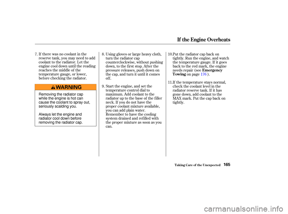 HONDA S2000 2004 2.G Owners Manual If there was no coolant in the
reserve tank, you may need to add
coolant to the radiator. Let the
engine cool down until the reading
reaches the middle of the
temperature gauge, or lower,
bef ore chec