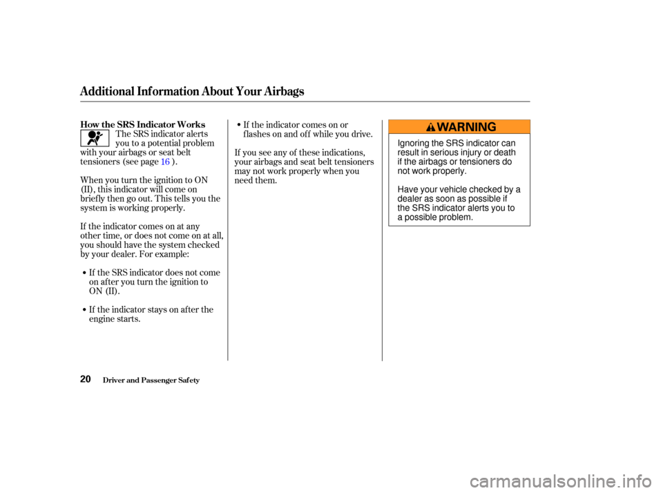 HONDA S2000 2004 2.G Owners Manual The SRS indicator alerts
you to a potential problem
with your airbags or seat belt
tensioners (see page ).
When you turn the ignition to ON
(II), this indicator will come on
brief ly then go out. This