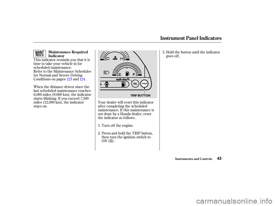 HONDA S2000 2004 2.G Owners Manual This indicator reminds you that it is
time to take your vehicle in for
scheduled maintenance.
Ref er to the Maintenance Schedules
f or Normal and Severe Driving
Conditions on pages and .
When the dist