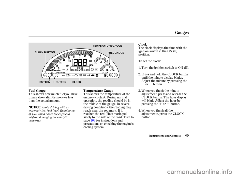 HONDA S2000 2004 2.G Owners Manual ´µ
´µ
µ´
This shows how much f uel you have.
It may show slightly more or less
than the actual amount.
This shows the temperature of the
engine’s coolant. During normal
operation, the re