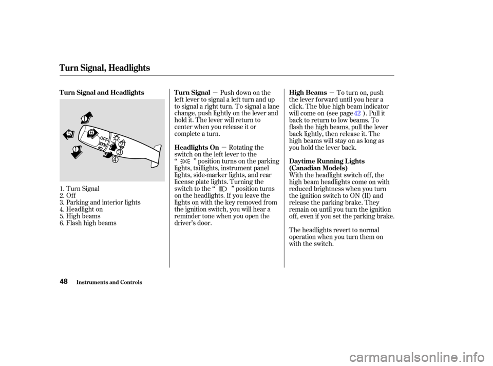 HONDA S2000 2004 2.G Owners Manual µµ µ
Turn Signal
Of f
Parking and interior lights
Headlight on
High beams
Flashhighbeams Push down on the
lef t lever to signal a lef t turn and up
to signal a right turn. To signal a lane
chang