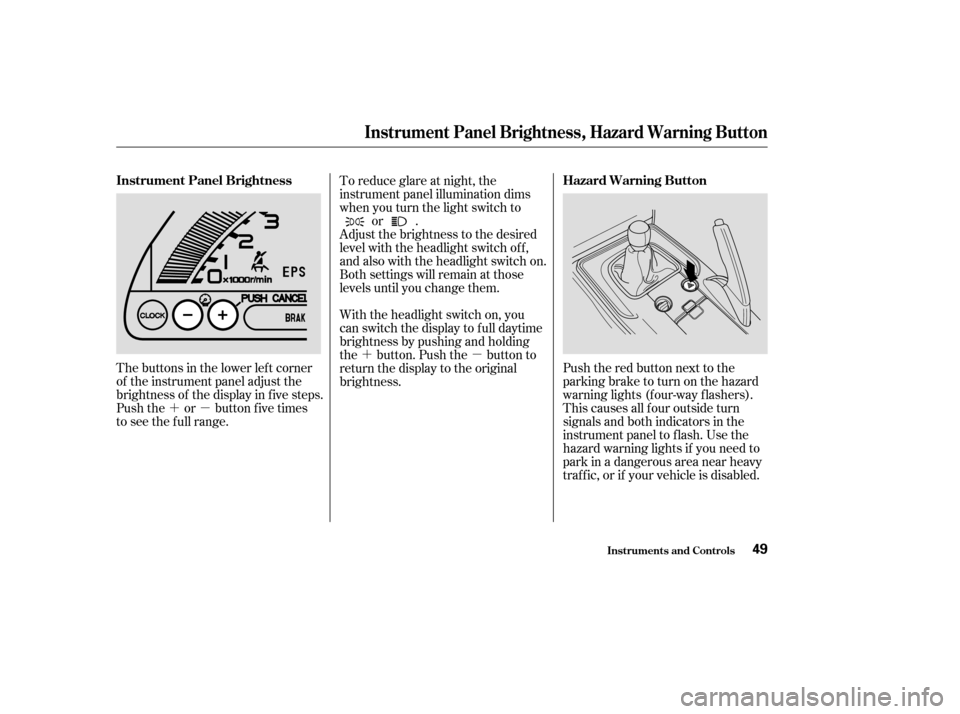 HONDA S2000 2004 2.G Owners Manual ´µ´µ
The buttons in the lower left corner
of the instrument panel adjust the
brightness of the display in f ive steps.
Push the or button five times
to see the f ull range. To reduce glare at 