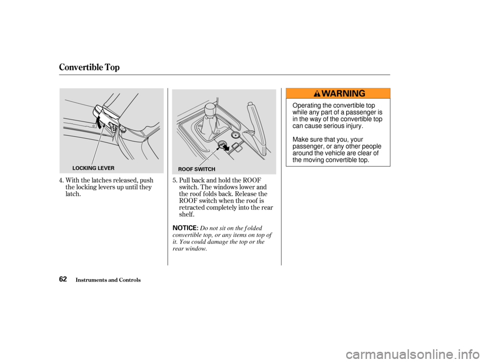HONDA S2000 2004 2.G Repair Manual With the latches released, push
the locking levers up until they
latch.PullbackandholdtheROOF
switch. The windows lower and
the roof f olds back. Release the
ROOF switch when the roof is
retracted com