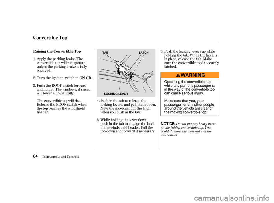 HONDA S2000 2004 2.G Repair Manual Apply the parking brake. The
convertible top will not operate
unless the parking brake is f ully
engaged.
Turn the ignition switch to ON (II).Push in the tab to release the
locking levers, and pull th