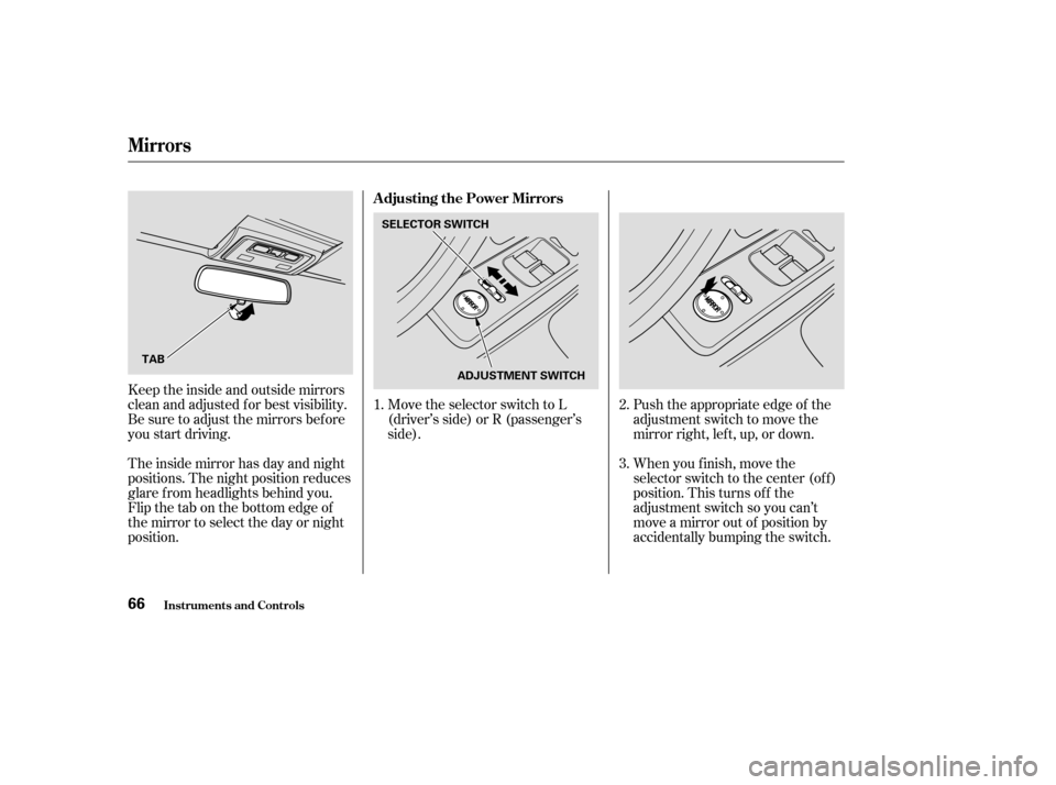 HONDA S2000 2004 2.G Owners Manual Move the selector switch to L
(driver’s side) or R (passenger’s
side).
Keeptheinsideandoutsidemirrors
clean and adjusted f or best visibility.
Be sure to adjust the mirrors bef ore
you start drivi