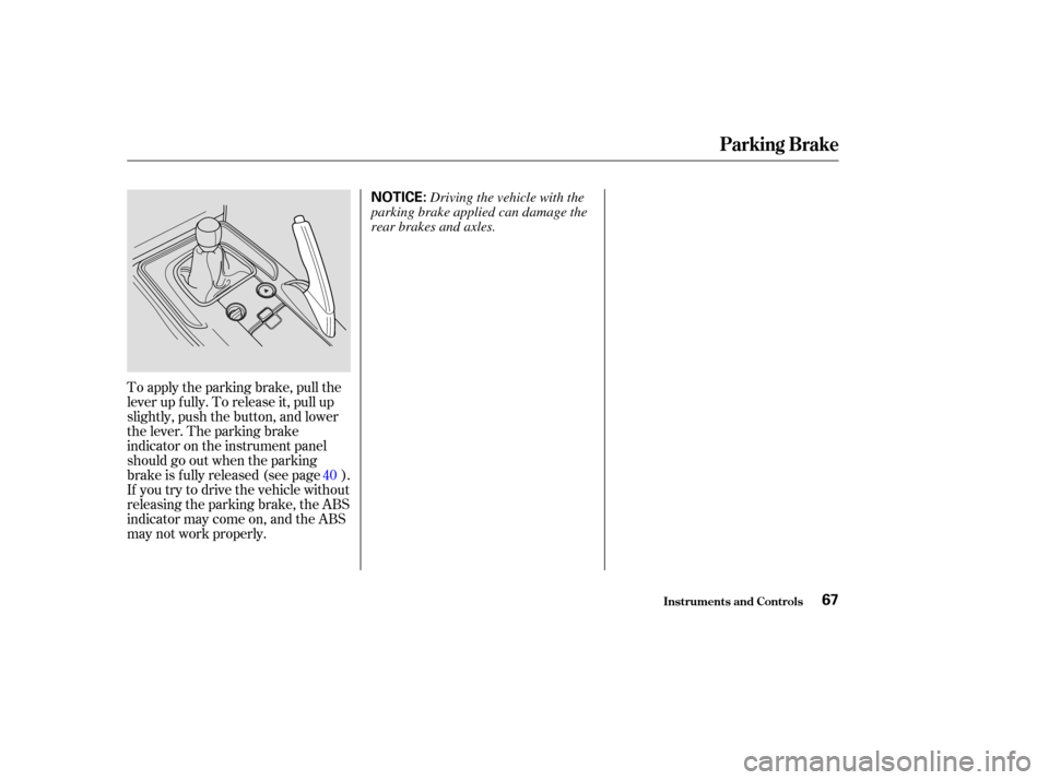 HONDA S2000 2004 2.G Repair Manual To apply the parking brake, pull the
lever up f ully. To release it, pull up
slightly, push the button, and lower
the lever. The parking brake
indicator on the instrument panel
should go out when the 
