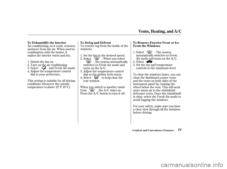 HONDA S2000 2004 2.G Owners Manual To remove f og f rom the inside of the
windows:
When you switch to another mode
f rom , the A/C stays on.
Press the A/C button to turn it of f .Select . The system
automatically switches to Fresh
Air 