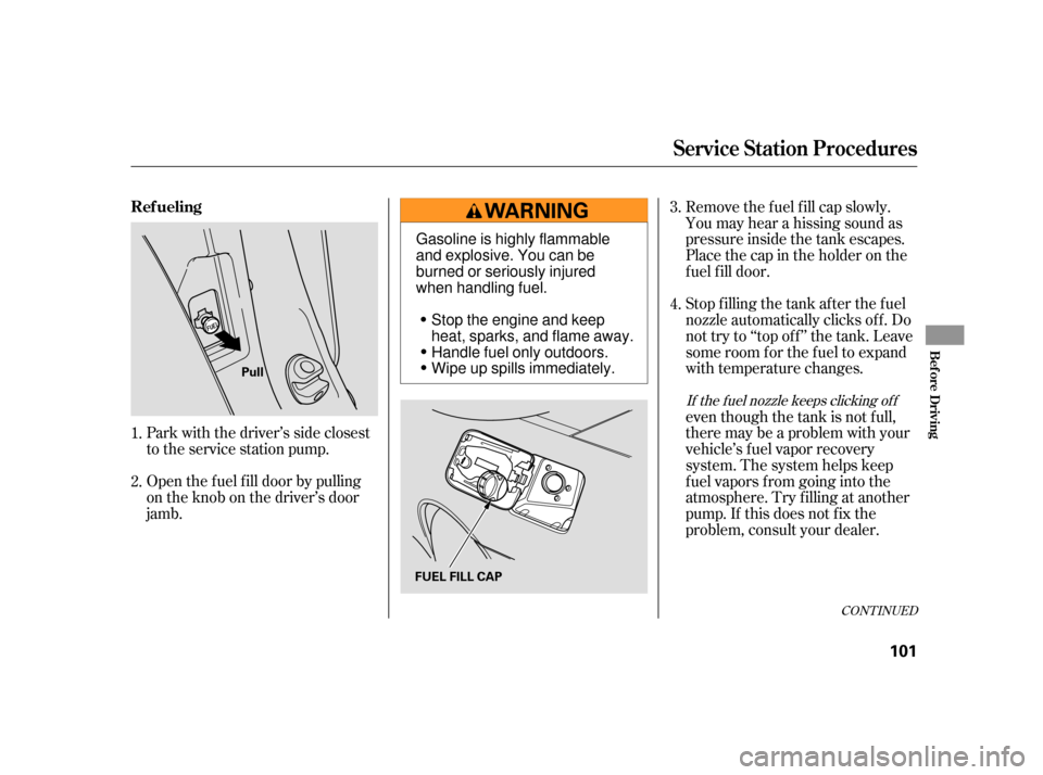 HONDA S2000 2005 2.G User Guide Open the f uel f ill door by pulling
on the knob on the driver’s door
jamb. Park with the driver’s side closest
to the service station pump.Removethefuelfillcapslowly.
You may hear a hissing sound