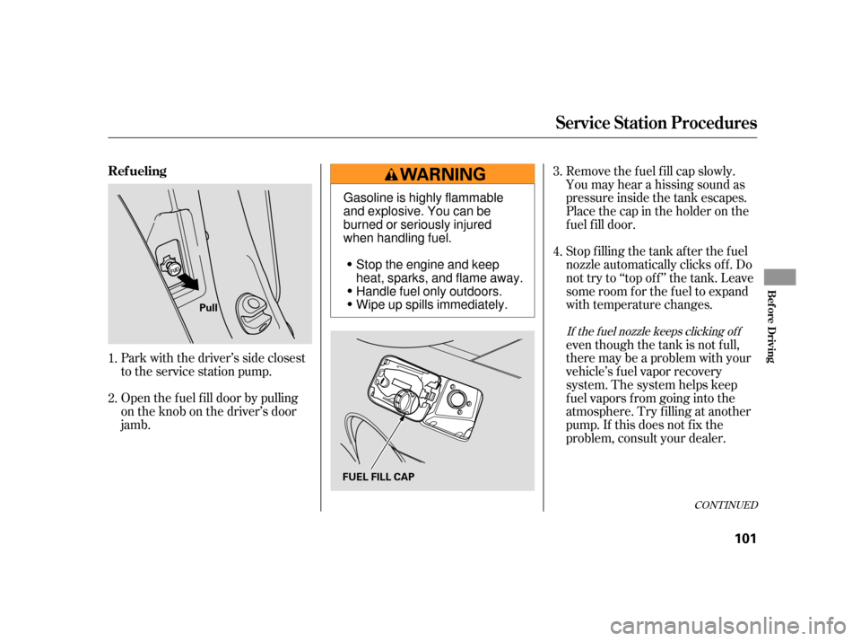 HONDA S2000 2005 2.G Owners Manual Open the f uel f ill door by pulling
on the knob on the driver’s door
jamb. Park with the driver’s side closest
to the service station pump.Removethefuelfillcapslowly.
You may hear a hissing sound