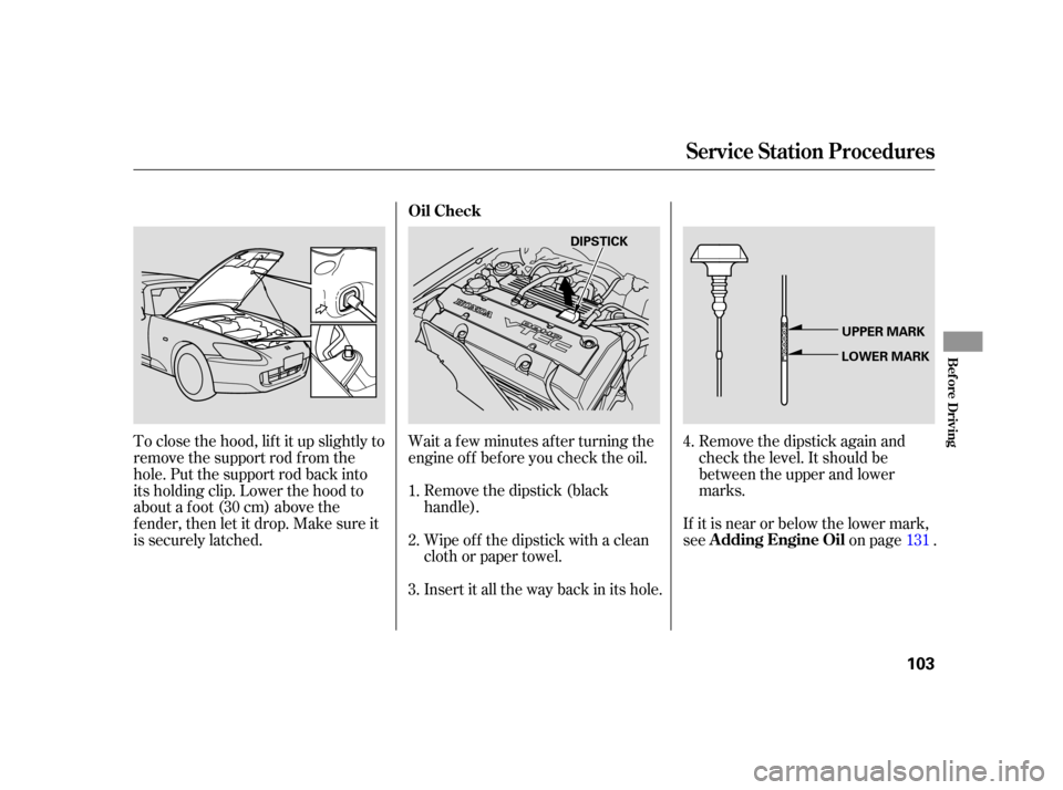 HONDA S2000 2005 2.G User Guide Remove the dipstick again and
check the level. It should be
between the upper and lower
marks.
If it is near or below the lower mark,
see on page .
Wait a f ew minutes af ter turning the
engine of f b