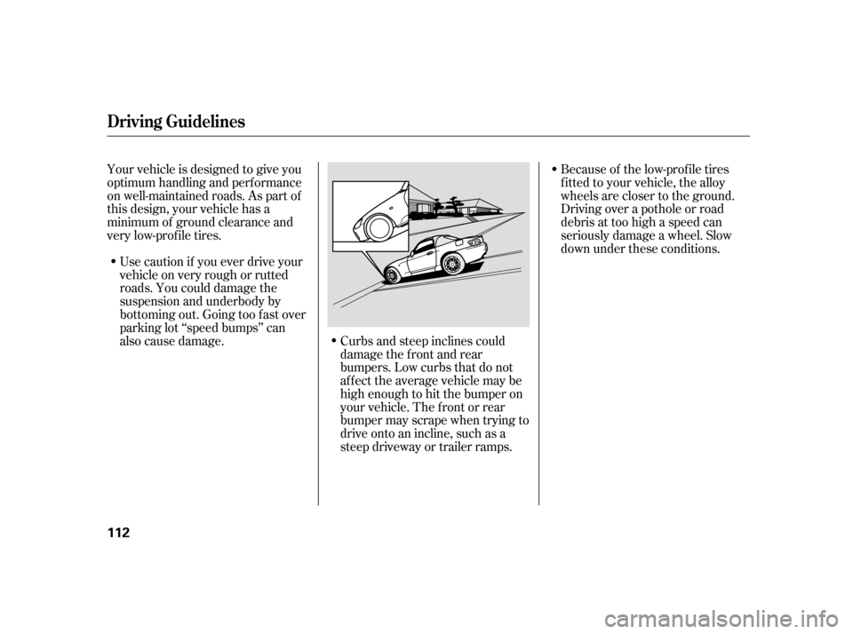 HONDA S2000 2005 2.G Owners Manual Use caution if you ever drive your
vehicleonveryroughorrutted
roads. You could damage the
suspension and underbody by
bottoming out. Going too f ast over
parking lot ‘‘speed bumps’’ can
also c HONDA S2000 2005 2.G Owners Manual Use caution if you ever drive your
vehicleonveryroughorrutted
roads. You could damage the
suspension and underbody by
bottoming out. Going too f ast over
parking lot ‘‘speed bumps’’ can
also c