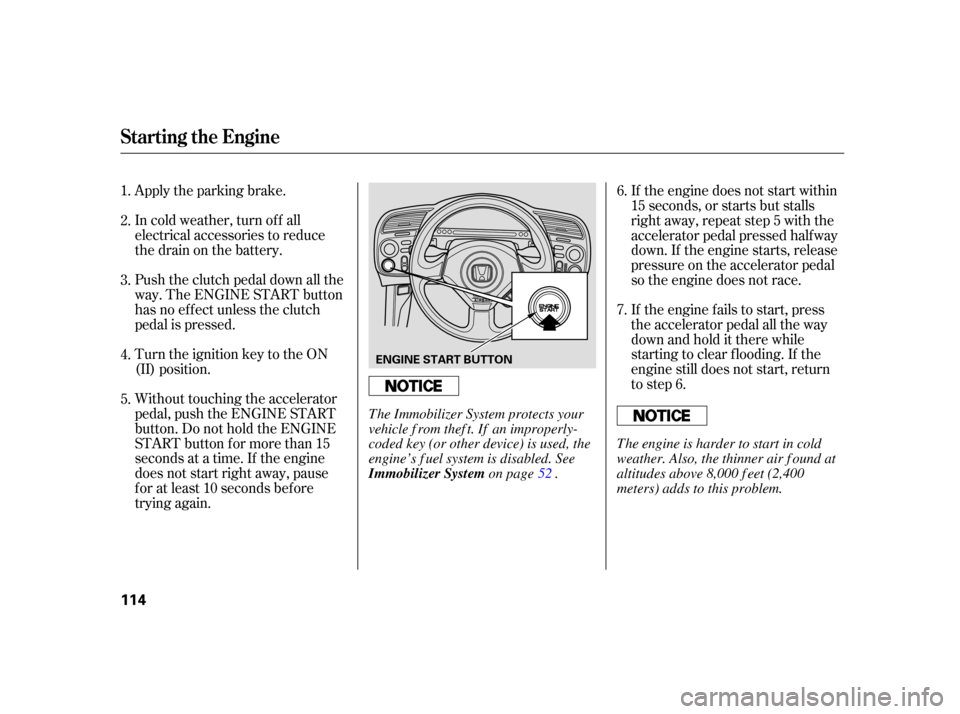 HONDA S2000 2005 2.G Owners Manual Apply the parking brake.
In cold weather, turn of f all
electrical accessories to reduce
the drain on the battery.
Push the clutch pedal down all the
way. The ENGINE START button
has no ef f ect unles