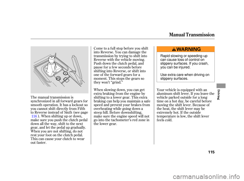 HONDA S2000 2005 2.G Owners Manual The manual transmission is
synchronized in all f orward gears f or
smooth operation. It has a lockout so
you cannot shift directly from Fifth
to Reverse instead of Sixth (see page). When shif ting up 