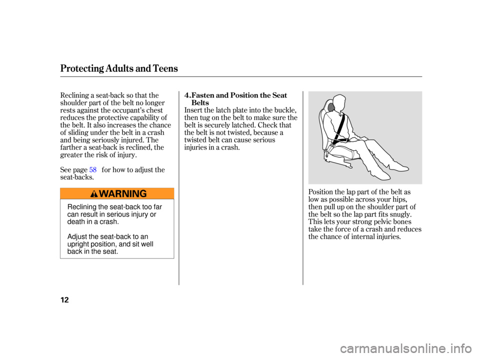 HONDA S2000 2005 2.G Owners Manual Position the lap part of the belt as
low as possible across your hips,
then pull up on the shoulder part of
the belt so the lap part f its snugly.
This lets your strong pelvic bones
take the force of 