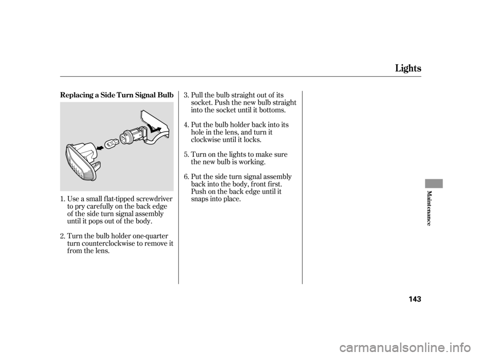 HONDA S2000 2005 2.G Owners Manual Use a small flat-tipped screwdriver
to pry caref ully on the back edge
of the side turn signal assembly
until it pops out of the body.
Turn the bulb holder one-quarter
turn counterclockwise to remove HONDA S2000 2005 2.G Owners Manual Use a small flat-tipped screwdriver
to pry caref ully on the back edge
of the side turn signal assembly
until it pops out of the body.
Turn the bulb holder one-quarter
turn counterclockwise to remove