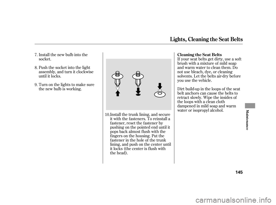 HONDA S2000 2005 2.G Owners Manual Install the new bulb into the
socket.
Push the socket into the light
assembly, and turn it clockwise
until it locks.Install the trunk lining, and secure
it with the fasteners. To reinstall a
f astener