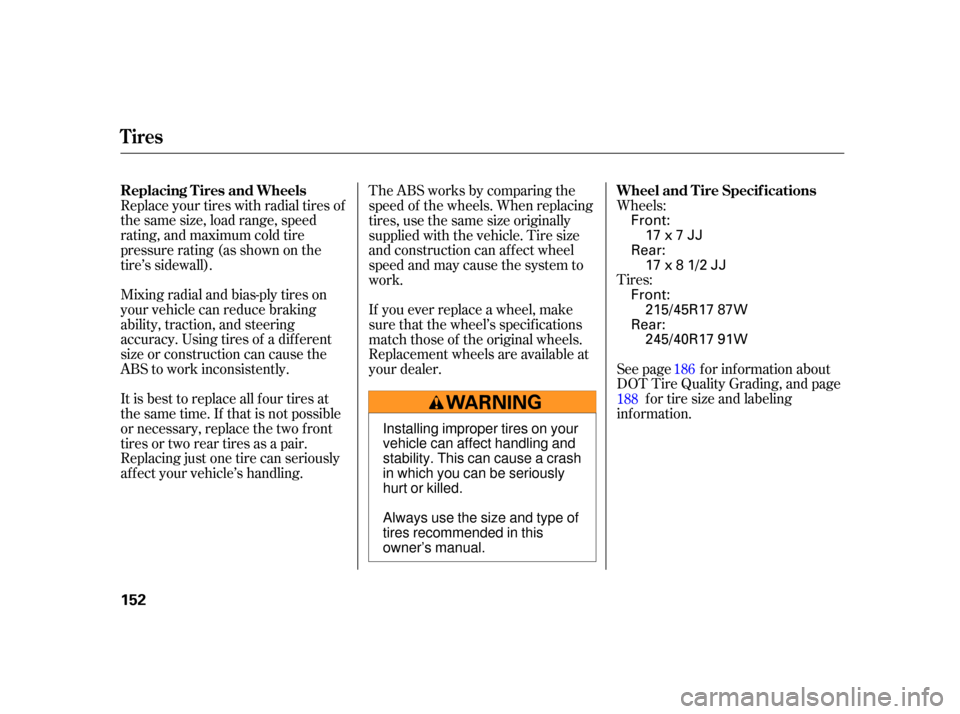 HONDA S2000 2005 2.G Owners Manual Wheels:
Tires:
See page f or inf ormation about
DOT Tire Quality Grading, and pagef or tire size and labeling
inf ormation.
Replace your tires with radial tires of
the same size, load range, speed
rat